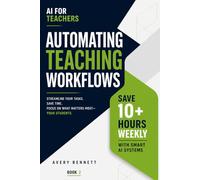 AI for Teachers: Automating Teaching Workflows: Save 10+ Hours Weekly with Smart AI Systems