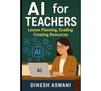 AI for Teachers - Lesson Planning, Grading, Creating Resources: How Educators Can Use Artificial Intelligence to Save Time, Personalize Learning, and Improve Teaching Outcomes