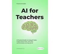 AI for Teachers: Practical Strategies, Tools, and Lesson Plans to Save Time, Personalize Learning, and Use Artificial Intelligence in the Classroom