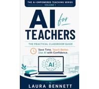 AI for Teachers: The Practical Classroom Guide: How to Save Time, Create Better Lessons, and Use Artificial Intelligence with Confidence