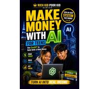 AI for Teens: Financial Literacy, ChatGPT, and Making Money Online: A Real-World, Step-by-Step System to Build Skills, Start Income Streams, and Prepare for the Future (Rich Kid Poor Kid Series)