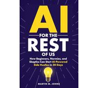 AI for the Rest of Us: How Beginners, Normies, and Skeptics Can Start AI-Powered Side Hustles in 30 Days