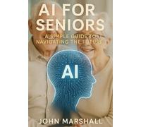 AI FOR THE SENIORS: A Simple Guide to Navigating the Future