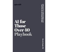 AI for Those Over 40: A Playbook o Artificial Intelligence for Those Over 40 with Limited Tech Skills