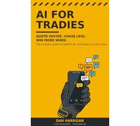 AI for Tradies: Quote Faster, Chase Less, Win More Work - The No-Jargon Guide to ChatGPT for Sole Traders and Small Crews (Australian Edition)