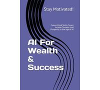 AI For Wealth & Success: Future-Proof Skills, Smart Income Streams, and Prosperity in the Age of AI