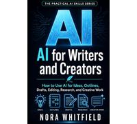 AI for Writers and Creators: How to Use AI for Ideas, Outlines, Drafts, Editing, Research, and Creative Work