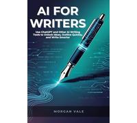 AI FOR WRITERS: Use ChatGPT and Other AI Writing Tools to Unlock Ideas, Outline Quickly, and Write Smarter