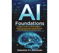 AI Foundations: A Beginner’s Guide to Artificial Intelligence, Machine Learning Concepts, Essential Math, and Real-World Applications with Python and R