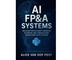 AI FP&A Systems: Building Intelligent Financial Planning and Forecasting Workflows with Python & Machine Learning: Integrate Predictive Analytics, ... into the Corporate Finance Function