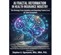 AI Fractal Reformation in Health Insurance Industry - The Strategy: The Comprehensive Framework for Rebuilding Analytics & Reporting Teams into an Artificial Intelligence Ecosystem from Ground Up