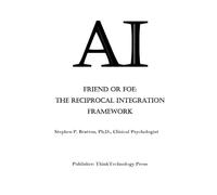 AI Friend or Foe: The Reciprocal Integration Framework: A Guide for the Only Ethical Path to Create a Safe and Enduring Symbiotic Relationship Between Humanity and AI