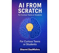 AI From Scratch - For Curious Teens or Students: Introducing The AI Coding and The Algorithm Behind
