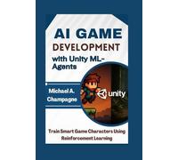 AI Game Development with Unity ML-Agents: Train Smart Game Characters Using Reinforcement Learning