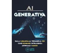 AI GENERATIVA: Guida Pratica per Principianti: Dalla Casalinga all'Imprenditrice, dal Teenager al CEO: Come Dominare Intelligenza Artificiale + BONUS 2025