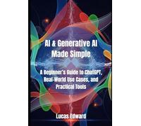 AI & Generative AI Made Simple: A Beginner’s Guide to ChatGPT, Real-World Use Cases, and Practical Tools