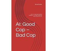 AI: Good Cop - Bad Cop: How To Understand Artificial Intelligence - In Today’s World And What It Means For You