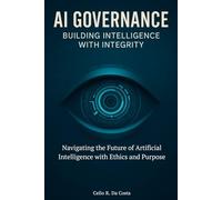 AI GOVERNANCE BUILDING INTELLIGENCE WITH INTEGRITY: Navigating the Future of Artificial Intelligence with Ethics and Purpose