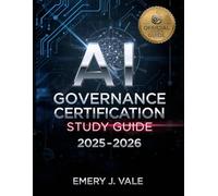 AI GOVERNANCE CERTIFICATION STUDY GUIDE 2025-2026: Master Artificial Intelligence Governance, Ethics, and Compliance for the Modern Enterprise