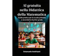 AI GRATUITA NELLA DIDATTICA DELLA MATEMATICA: Guida pratica per la scuola primaria e secondaria di primo grado