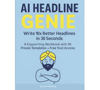 AI Headline Genie: Write 10x Better Headlines in 30 Seconds: An AI-Powered Copywriting Workbook with 50 Proven Templates + Free Tool Access
