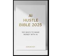 AI HUSTLE BIBLE 2025: 100 Ways to Make Money with AI