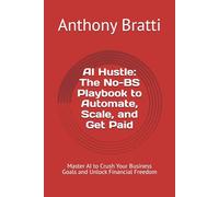 AI Hustle: The No-BS Playbook to Automate, Scale, and Get Paid: Crush Your Business Goals and Unlock Financial Freedom