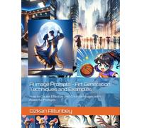 AI Image Prompts - Art Generation Techniques and Examples: How to Create Effective and Creative Images with Powerful Prompts