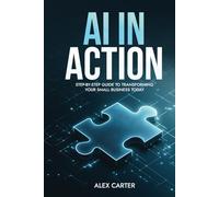 AI in Action: A Step-by-Step Guide to Transforming Your Small Business Today