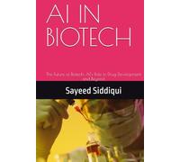 AI IN BIOTECH: The Future of Biotech: AI’s Role in Drug Development and Beyond