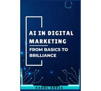 Ai In Digital Marketing: From Basics To Brilliance: A Complete Guide To Understand And Harness Ai For Digital Marketing