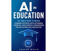 AI in Education: The simple guide to unlock learning potential with actionable examples, case studies & frameworks for use in practical application.