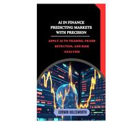 AI in Finance Predicting Markets with Precision: Apply AI to trading, fraud detection, and risk analysis
