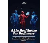 AI in Healthcare for Beginners: Discover How Artificial Intelligence is Transforming Medical Diagnosis, Treatment, and Research