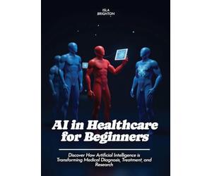 AI in Healthcare for Beginners: Discover How Artificial Intelligence is Transforming Medical Diagnosis, Treatment, and Research