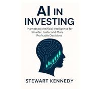AI in Investing: Harnessing Artificial Intelligence for Smarter, Faster and More Profitable Decisions