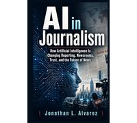 AI in Journalism: How Artificial Intelligence Is Changing Reporting, Newsrooms, Trust, and the Future of News