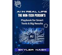 AI in Real Life: The Non-Tech Person’s Playbook for Smart Tools & Big Results: From Confused to Confident-Learn How to Use AI for Writing, Productivity, and Personal Growth in Just Minutes a Day