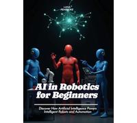 AI in Robotics for Beginners: Discover How Artificial Intelligence Powers Intelligent Robots and Automation