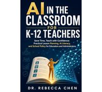 AI in the Classroom for K-12 Teachers: Save Time, Teach with Confidence: Practical Lesson Planning, AI Literacy, and School Policy for Educators and Administrators