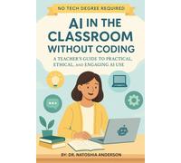 AI in the Classroom Without Coding: A Teacher's Guide to Practical, Ethical, and Engaging AI Use