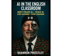 AI in the English Classroom: Don't Police AI - Teach AI: Stop Catching - Start Coaching