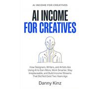 AI Income for Creatives: How Designers, Writers, and Artists Are Using AI to Earn More, Work Smarter, Stay Irreplaceable, and Build Income Streams That Did Not Exist Two Years Ago