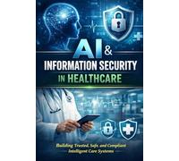 AI & Information Security in Healthcare: Building Trusted, Safe, and Compliant Intelligent Care Systems