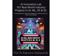 Ai Innovation Lab :101 Real World Industry Projects In Ai, Ml, Ds & Dl: A Comprehensive Guide From Beginners To Researchers For Future Tech Leaders