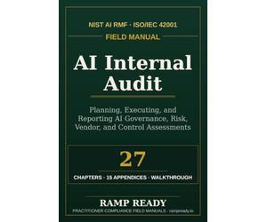 AI Internal Audit Field Manual: Planning, Executing, and Reporting AI Governance, Risk, Vendor, and Control Assessments