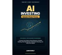 AI Investing Made Practical: A Human-First Guide to Stock Research, Portfolio Building, Risk Management, Retirement Planning, and Long-Term Wealth