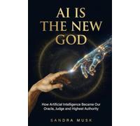 AI Is the New God: How Artificial Intelligence Became Our Oracle, Judge, and Highest Authority