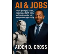 AI & Jobs: Future-Proof Your Career, Master Essential AI Skills, and Turn Disruption Into Your Greatest Opportunity.