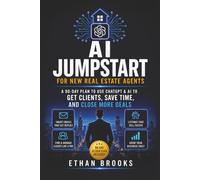 AI Jumpstart for New Real Estate Agents: Your First 90 Days with ChatGPT to Get Clients, Save Time, and Close More Deals